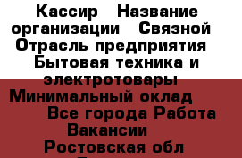 Кассир › Название организации ­ Связной › Отрасль предприятия ­ Бытовая техника и электротовары › Минимальный оклад ­ 35 000 - Все города Работа » Вакансии   . Ростовская обл.,Донецк г.